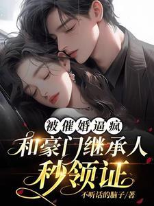 被催婚逼疯,和豪门继承人秒领证