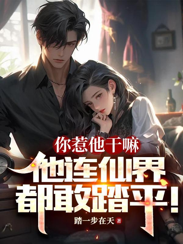 你惹他干嘛,他连仙界都敢踏平!