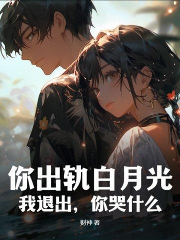 你出轨白月光,我退出,你哭什么?